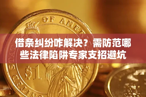北京借条纠纷咋解决？需防范哪些法律陷阱专家支招避坑