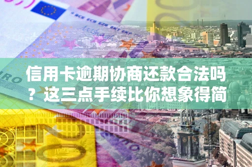 北京信用卡逾期协商还款合法吗？这三点手续比你想象得简单
