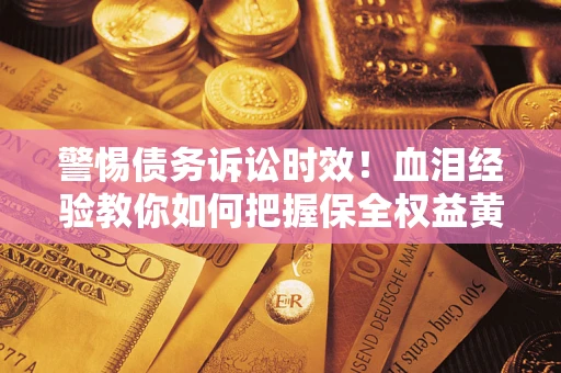北京警惕债务诉讼时效！血泪经验教你如何把握保全权益黄金期
