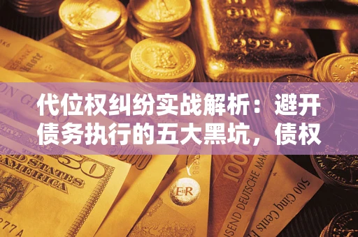北京代位权纠纷实战解析：避开债务执行的五大黑坑，债权人必看指南