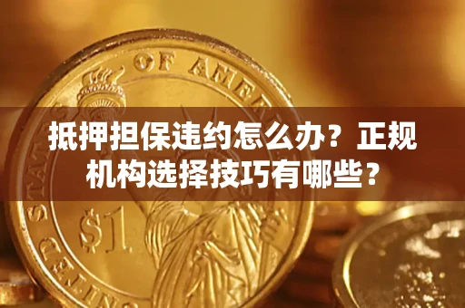 北京抵押担保违约怎么办？正规机构选择技巧有哪些？