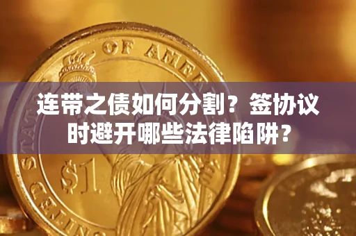 北京连带之债如何分割？签协议时避开哪些法律陷阱？