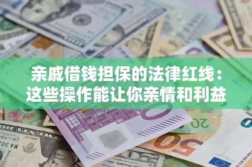 北京亲戚借钱担保的法律红线：这些操作能让你亲情和利益两不误
