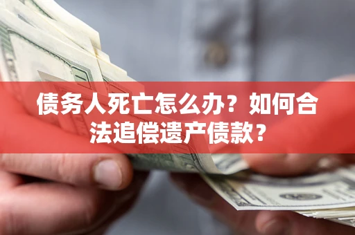 北京债务人死亡怎么办？如何合法追偿遗产债款？