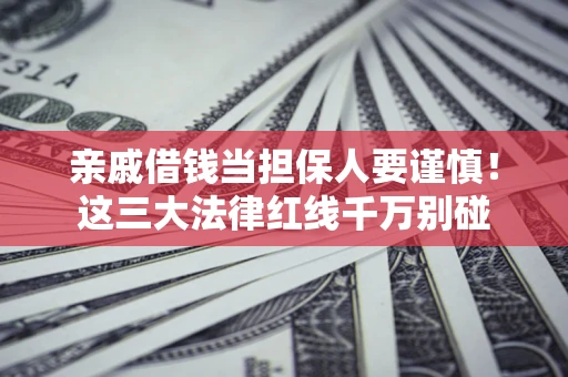北京亲戚借钱当担保人要谨慎！这三大法律红线千万别碰