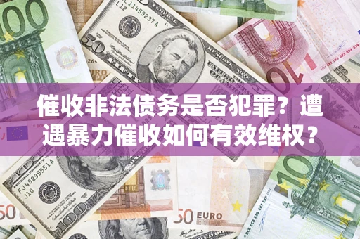 北京催收非法债务是否犯罪?遭遇暴力催收如何有效维权? 北京催收非法债务是否犯罪?遭遇暴力催收如何有效维权?