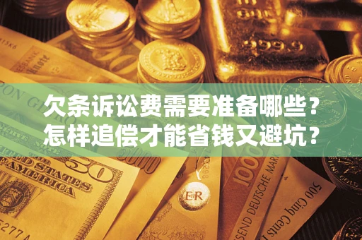 北京欠条诉讼费需要准备哪些？怎样追偿才能省钱又避坑？