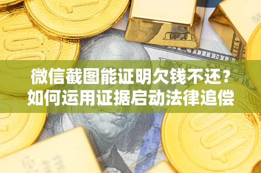 北京微信截图能证明欠钱不还？如何运用证据启动法律追偿程序？