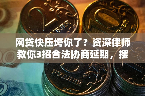 北京网贷快压垮你了？资深律师教你3招合法协商延期，摆脱暴力催收！