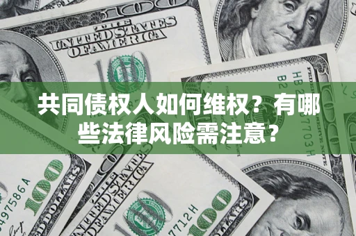 北京共同债权人如何维权？有哪些法律风险需注意？