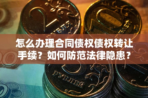 北京怎么办理合同债权债权转让手续？如何防范法律隐患？