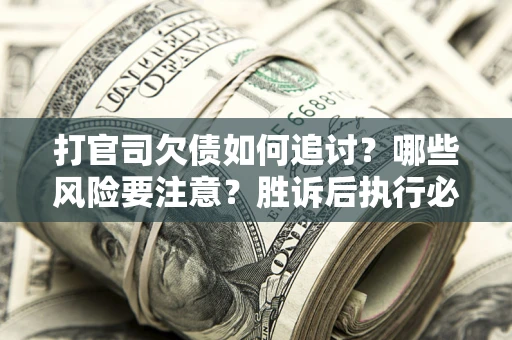 北京打官司欠债如何追讨？哪些风险要注意？胜诉后执行必看！