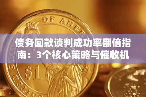 北京债务回款谈判成功率翻倍指南：3个核心策略与催收机构避坑法则