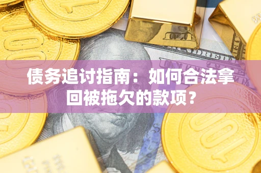 北京债务追讨指南：如何合法拿回被拖欠的款项？