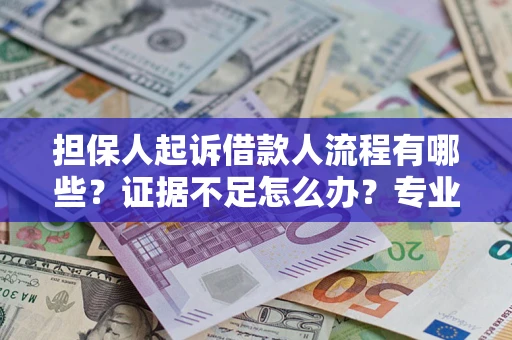 北京担保人起诉借款人流程有哪些？证据不足怎么办？专业律师解答