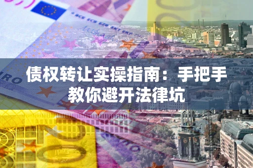 北京债权转让实操指南：手把手教你避开法律坑