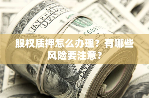 北京股权质押怎么办理？有哪些风险要注意？