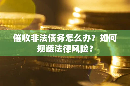 北京催收非法债务怎么办？如何规避法律风险？