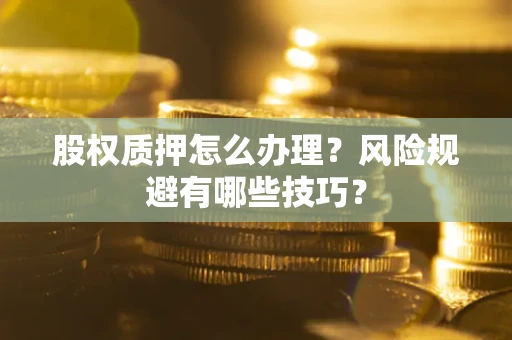 北京股权质押怎么办理？风险规避有哪些技巧？