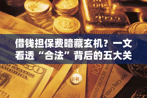 北京借钱担保费暗藏玄机？一文看透“合法”背后的五大关键陷阱