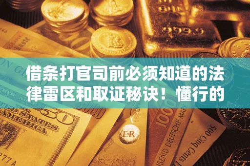 北京借条打官司前必须知道的法律雷区和取证秘诀！懂行的人已经留好这些证据