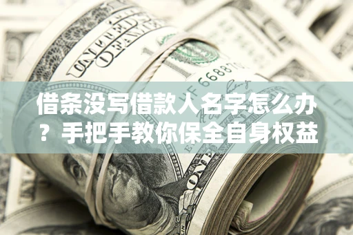 北京借条没写借款人名字怎么办？手把手教你保全自身权益