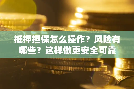 北京抵押担保怎么操作？风险有哪些？这样做更安全可靠