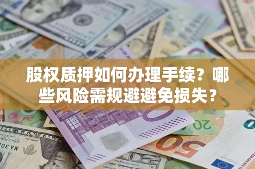 北京股权质押如何办理手续？哪些风险需规避避免损失？