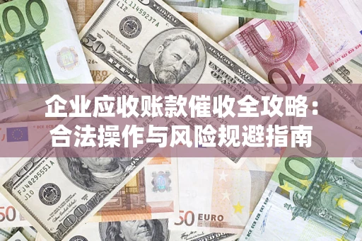 北京企业应收账款催收全攻略：合法操作与风险规避指南