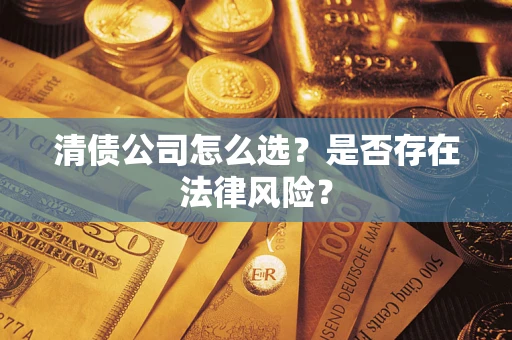 北京清债公司怎么选？是否存在法律风险？