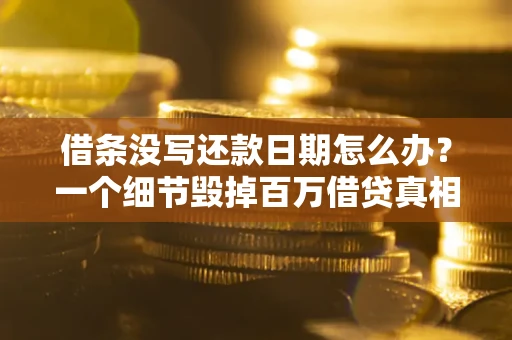 北京借条没写还款日期怎么办？一个细节毁掉百万借贷真相