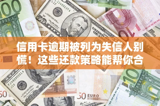 北京信用卡逾期被列为失信人别慌！这些还款策略能帮你合法止损