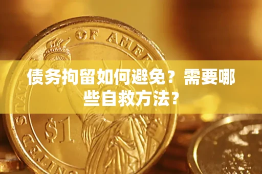 北京债务拘留如何避免？需要哪些自救方法？