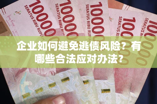 北京企业如何避免逃债风险？有哪些合法应对办法？