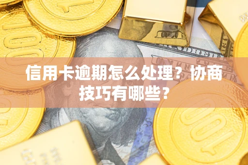 北京信用卡逾期怎么处理？协商技巧有哪些？