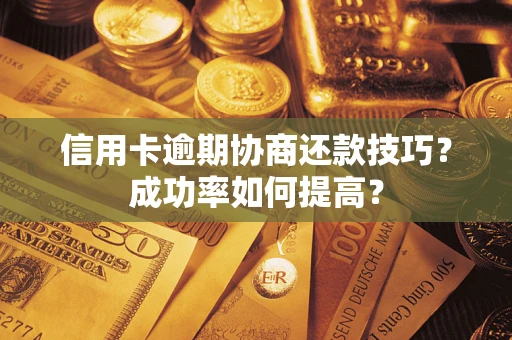北京信用卡逾期协商还款技巧？成功率如何提高？