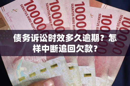 北京债务诉讼时效多久逾期？怎样中断追回欠款？