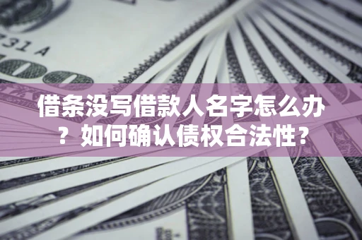 北京借条没写借款人名字怎么办？如何确认债权合法性？