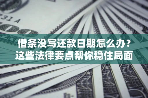 北京借条没写还款日期怎么办？这些法律要点帮你稳住局面