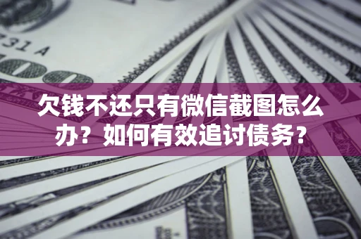 北京欠钱不还只有微信截图怎么办？如何有效追讨债务？
