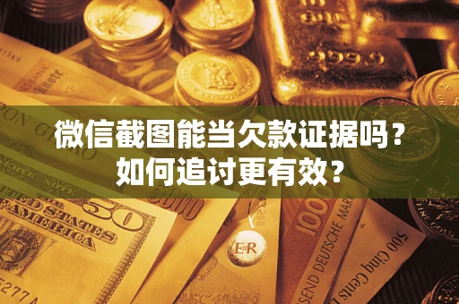 北京微信截图能当欠款证据吗？如何追讨更有效？