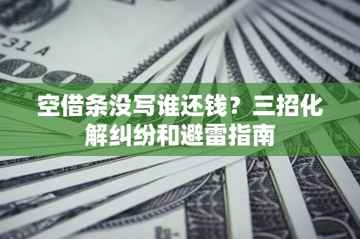 北京空借条没写谁还钱？三招化解纠纷和避雷指南