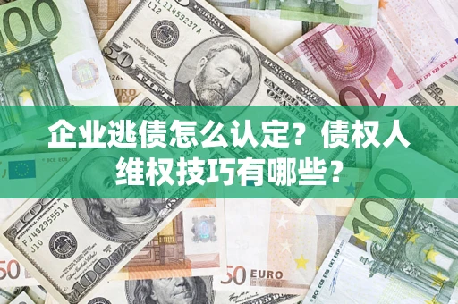 北京企业逃债怎么认定？债权人维权技巧有哪些？