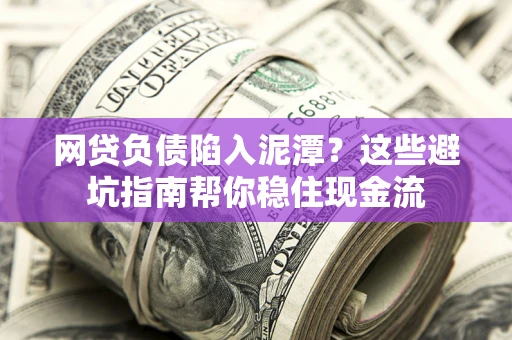 北京网贷负债陷入泥潭？这些避坑指南帮你稳住现金流