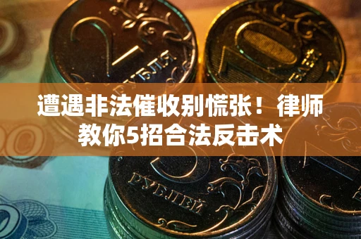 北京遭遇非法催收别慌张！律师教你5招合法反击术