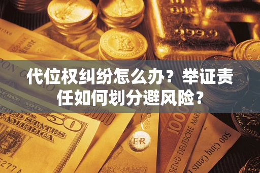 北京代位权纠纷怎么办？举证责任如何划分避风险？