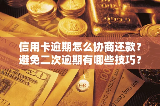 北京信用卡逾期怎么协商还款？避免二次逾期有哪些技巧？