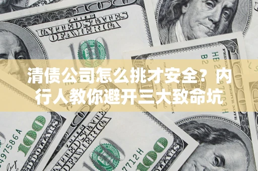 北京清债公司怎么挑才安全?内行人教你避开三大致命坑 北京清债公司怎么挑才安全?内行人教你避开三大致命坑