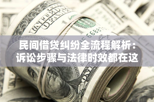 北京民间借贷纠纷全流程解析：诉讼步骤与法律时效都在这儿了