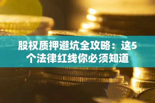 北京股权质押避坑全攻略：这5个法律红线你必须知道